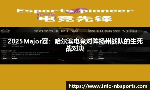 2025Major赛：哈尔滨电竞对阵扬州战队的生死战对决