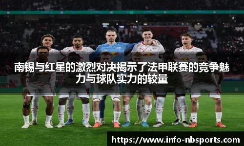 南锡与红星的激烈对决揭示了法甲联赛的竞争魅力与球队实力的较量
