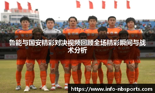 鲁能与国安精彩对决视频回顾全场精彩瞬间与战术分析